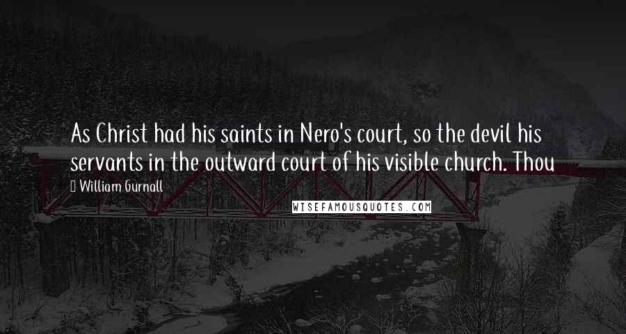 William Gurnall Quotes: As Christ had his saints in Nero's court, so the devil his servants in the outward court of his visible church. Thou