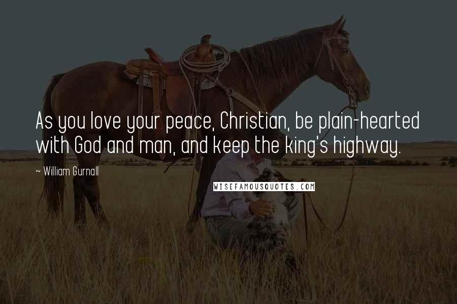 William Gurnall Quotes: As you love your peace, Christian, be plain-hearted with God and man, and keep the king's highway.