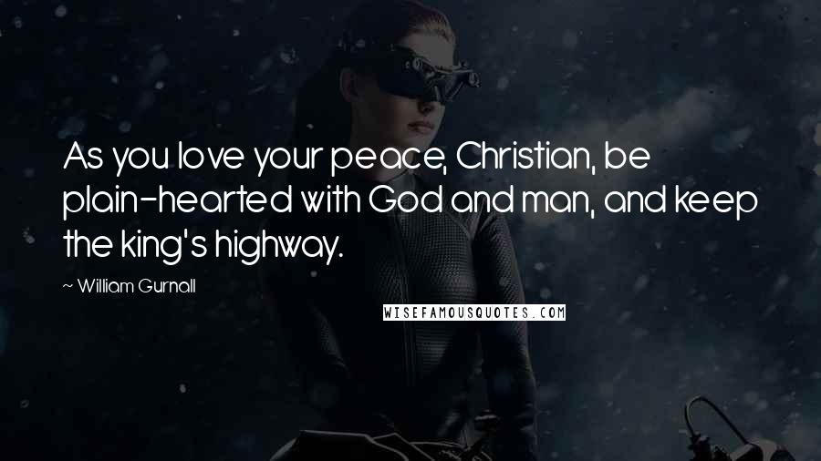 William Gurnall Quotes: As you love your peace, Christian, be plain-hearted with God and man, and keep the king's highway.