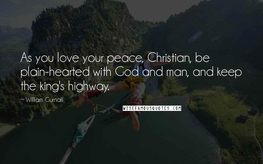 William Gurnall Quotes: As you love your peace, Christian, be plain-hearted with God and man, and keep the king's highway.