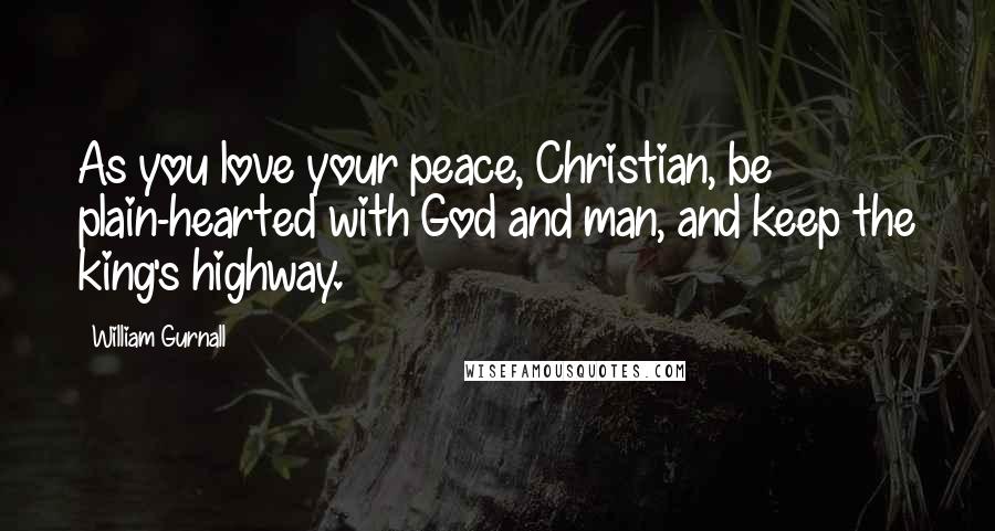 William Gurnall Quotes: As you love your peace, Christian, be plain-hearted with God and man, and keep the king's highway.