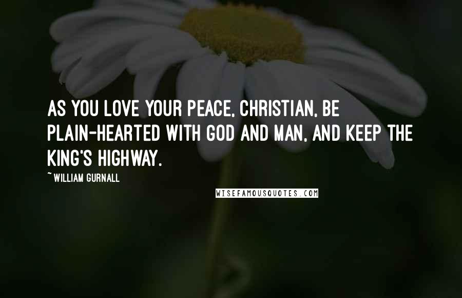 William Gurnall Quotes: As you love your peace, Christian, be plain-hearted with God and man, and keep the king's highway.