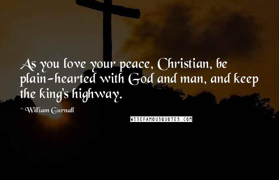 William Gurnall Quotes: As you love your peace, Christian, be plain-hearted with God and man, and keep the king's highway.