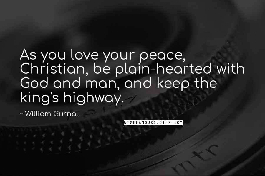 William Gurnall Quotes: As you love your peace, Christian, be plain-hearted with God and man, and keep the king's highway.