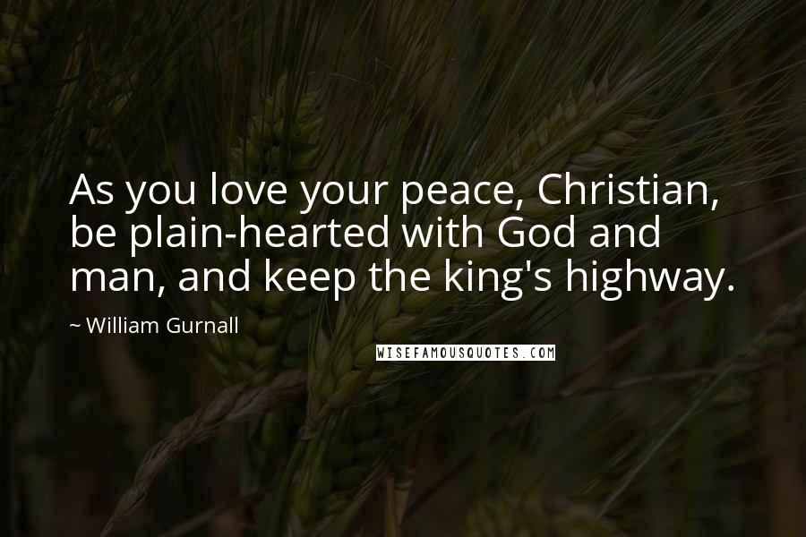 William Gurnall Quotes: As you love your peace, Christian, be plain-hearted with God and man, and keep the king's highway.