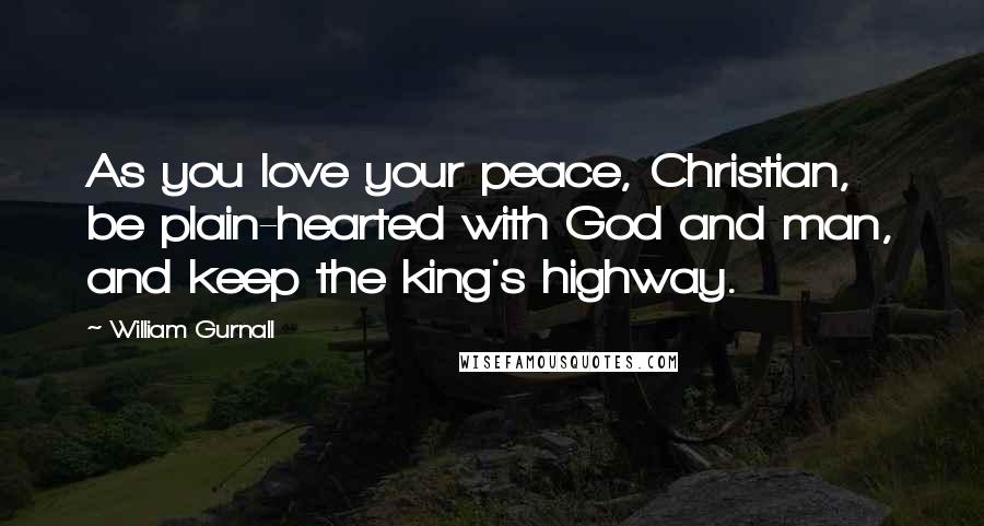 William Gurnall Quotes: As you love your peace, Christian, be plain-hearted with God and man, and keep the king's highway.