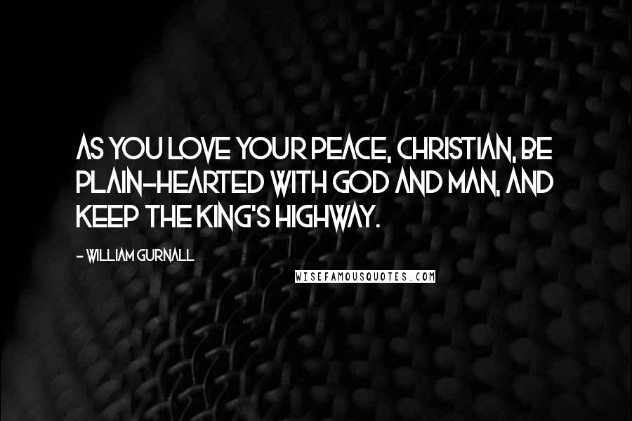 William Gurnall Quotes: As you love your peace, Christian, be plain-hearted with God and man, and keep the king's highway.