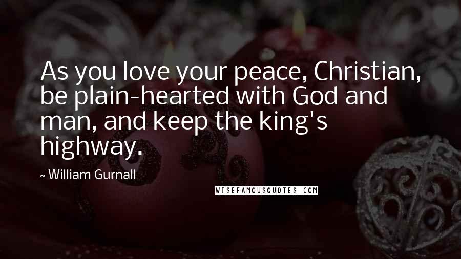 William Gurnall Quotes: As you love your peace, Christian, be plain-hearted with God and man, and keep the king's highway.