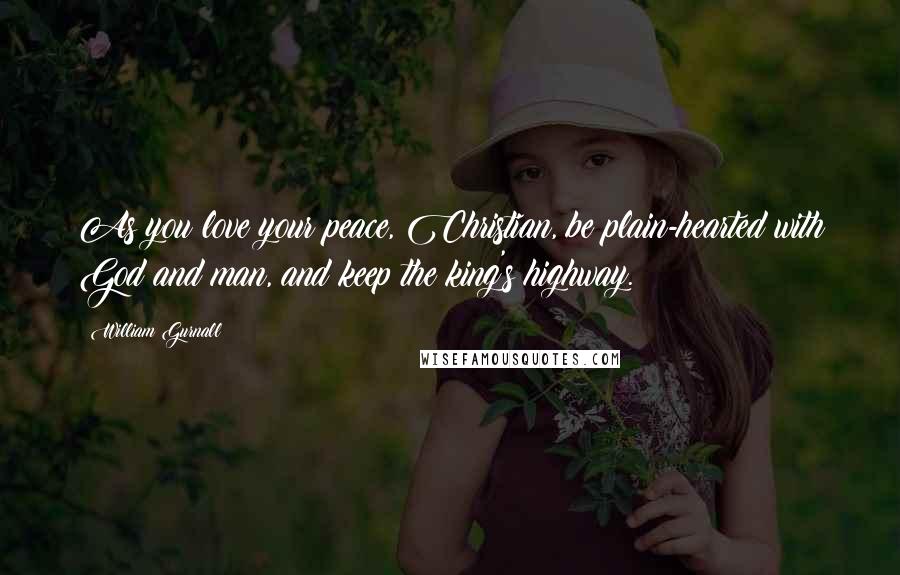William Gurnall Quotes: As you love your peace, Christian, be plain-hearted with God and man, and keep the king's highway.