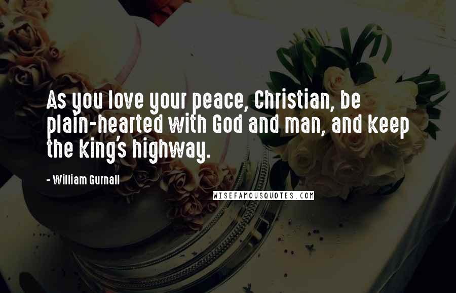 William Gurnall Quotes: As you love your peace, Christian, be plain-hearted with God and man, and keep the king's highway.