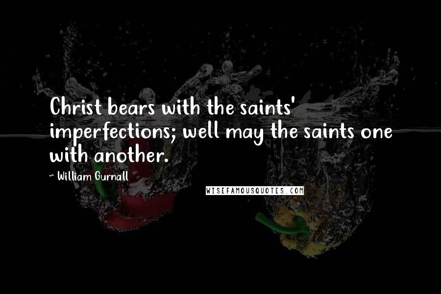 William Gurnall Quotes: Christ bears with the saints' imperfections; well may the saints one with another.