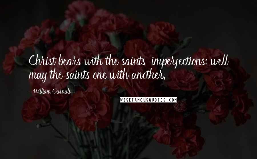 William Gurnall Quotes: Christ bears with the saints' imperfections; well may the saints one with another.