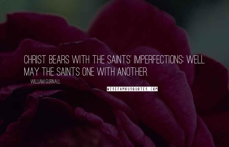 William Gurnall Quotes: Christ bears with the saints' imperfections; well may the saints one with another.
