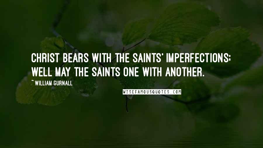 William Gurnall Quotes: Christ bears with the saints' imperfections; well may the saints one with another.