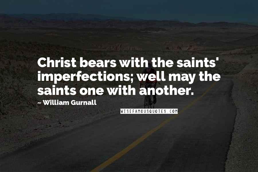 William Gurnall Quotes: Christ bears with the saints' imperfections; well may the saints one with another.