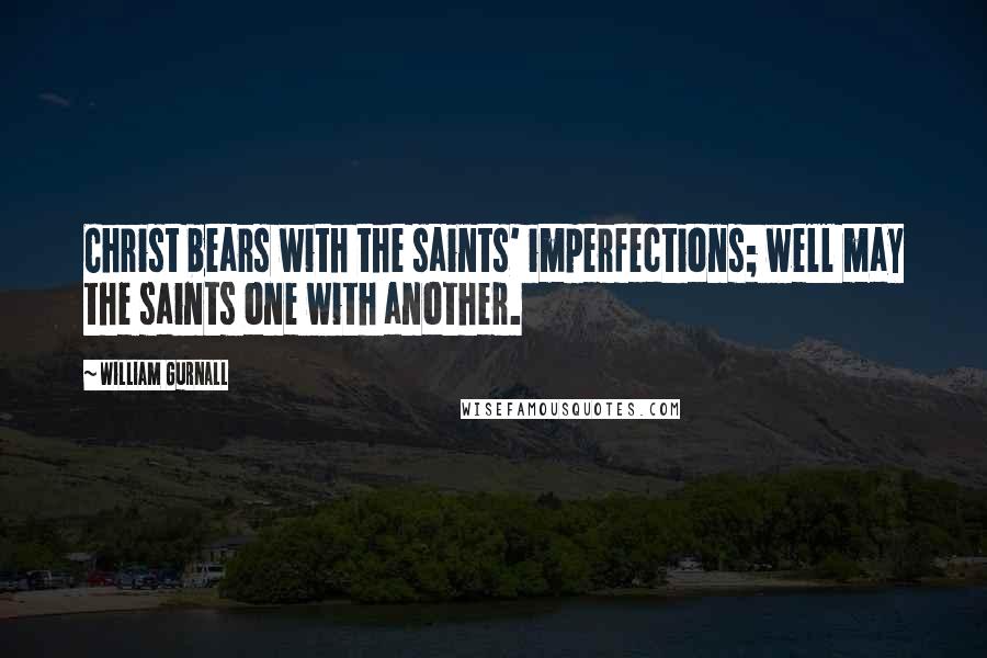 William Gurnall Quotes: Christ bears with the saints' imperfections; well may the saints one with another.