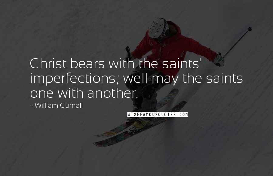 William Gurnall Quotes: Christ bears with the saints' imperfections; well may the saints one with another.