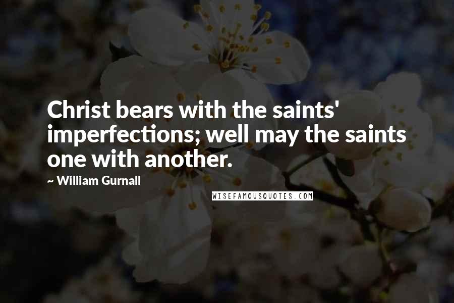 William Gurnall Quotes: Christ bears with the saints' imperfections; well may the saints one with another.