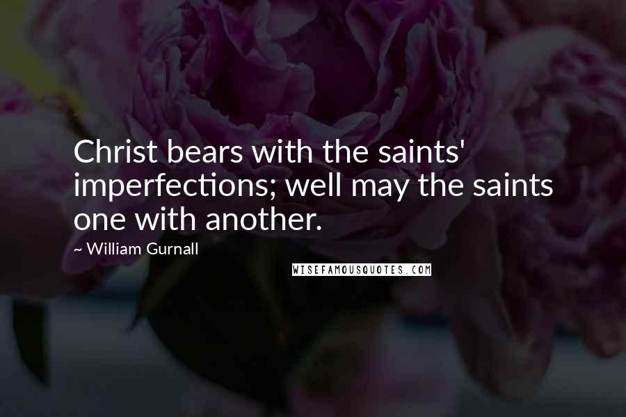 William Gurnall Quotes: Christ bears with the saints' imperfections; well may the saints one with another.