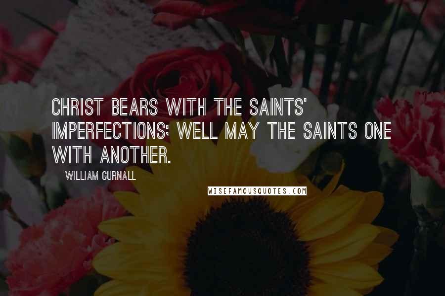 William Gurnall Quotes: Christ bears with the saints' imperfections; well may the saints one with another.