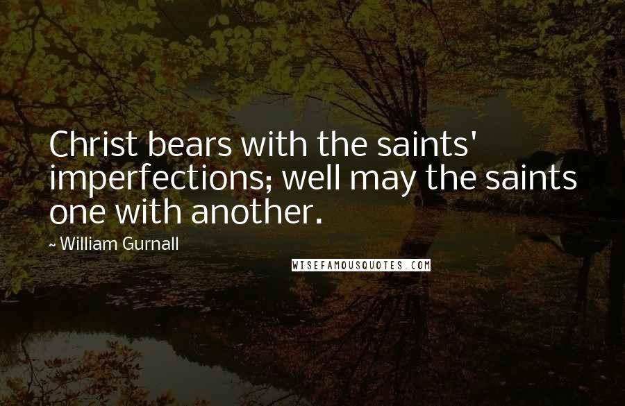 William Gurnall Quotes: Christ bears with the saints' imperfections; well may the saints one with another.