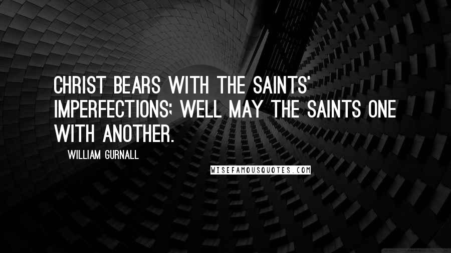 William Gurnall Quotes: Christ bears with the saints' imperfections; well may the saints one with another.