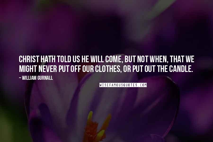 William Gurnall Quotes: Christ hath told us He will come, but not when, that we might never put off our clothes, or put out the candle.