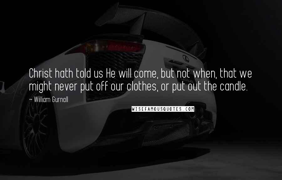 William Gurnall Quotes: Christ hath told us He will come, but not when, that we might never put off our clothes, or put out the candle.