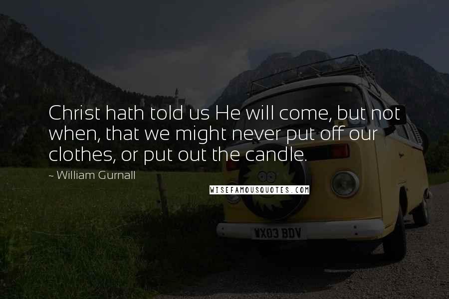 William Gurnall Quotes: Christ hath told us He will come, but not when, that we might never put off our clothes, or put out the candle.