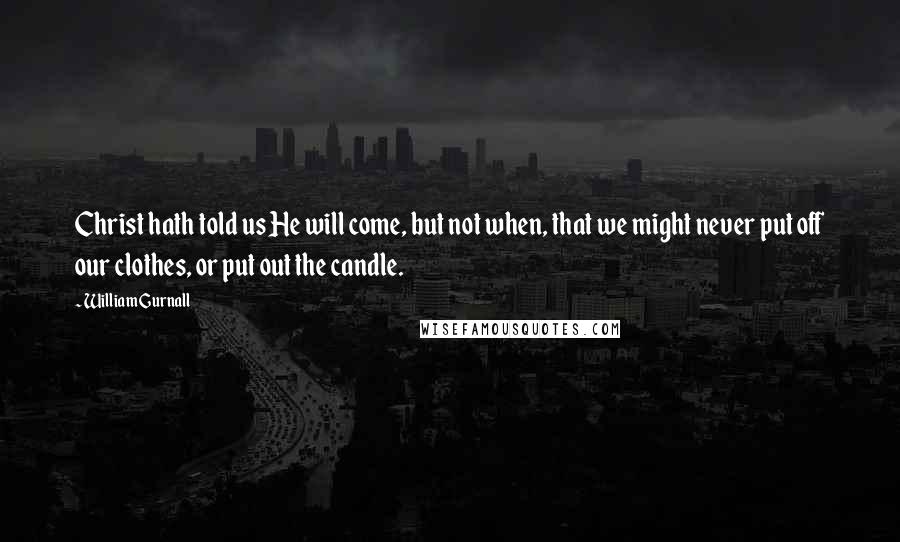 William Gurnall Quotes: Christ hath told us He will come, but not when, that we might never put off our clothes, or put out the candle.