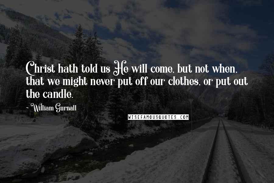 William Gurnall Quotes: Christ hath told us He will come, but not when, that we might never put off our clothes, or put out the candle.