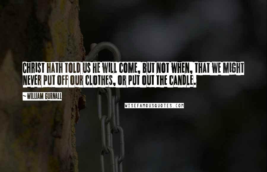 William Gurnall Quotes: Christ hath told us He will come, but not when, that we might never put off our clothes, or put out the candle.