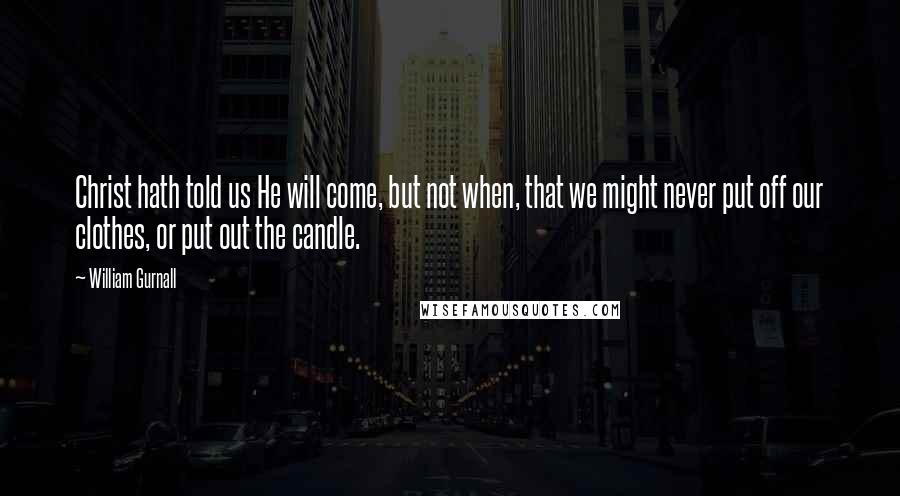 William Gurnall Quotes: Christ hath told us He will come, but not when, that we might never put off our clothes, or put out the candle.