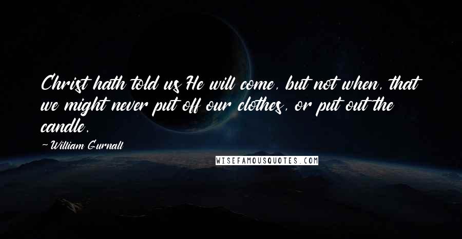 William Gurnall Quotes: Christ hath told us He will come, but not when, that we might never put off our clothes, or put out the candle.