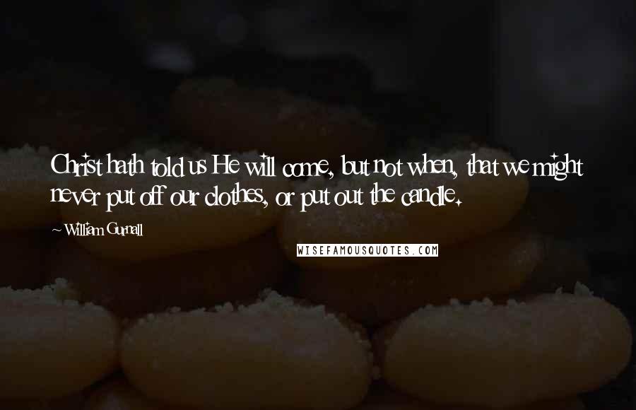 William Gurnall Quotes: Christ hath told us He will come, but not when, that we might never put off our clothes, or put out the candle.