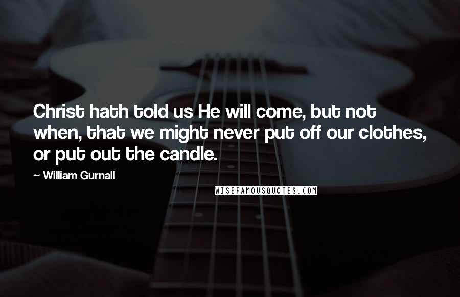 William Gurnall Quotes: Christ hath told us He will come, but not when, that we might never put off our clothes, or put out the candle.