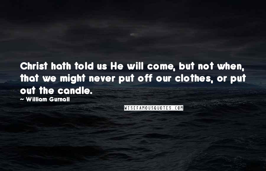 William Gurnall Quotes: Christ hath told us He will come, but not when, that we might never put off our clothes, or put out the candle.