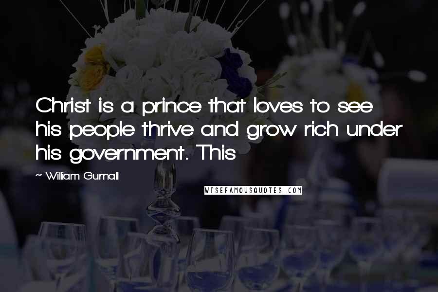 William Gurnall Quotes: Christ is a prince that loves to see his people thrive and grow rich under his government. This