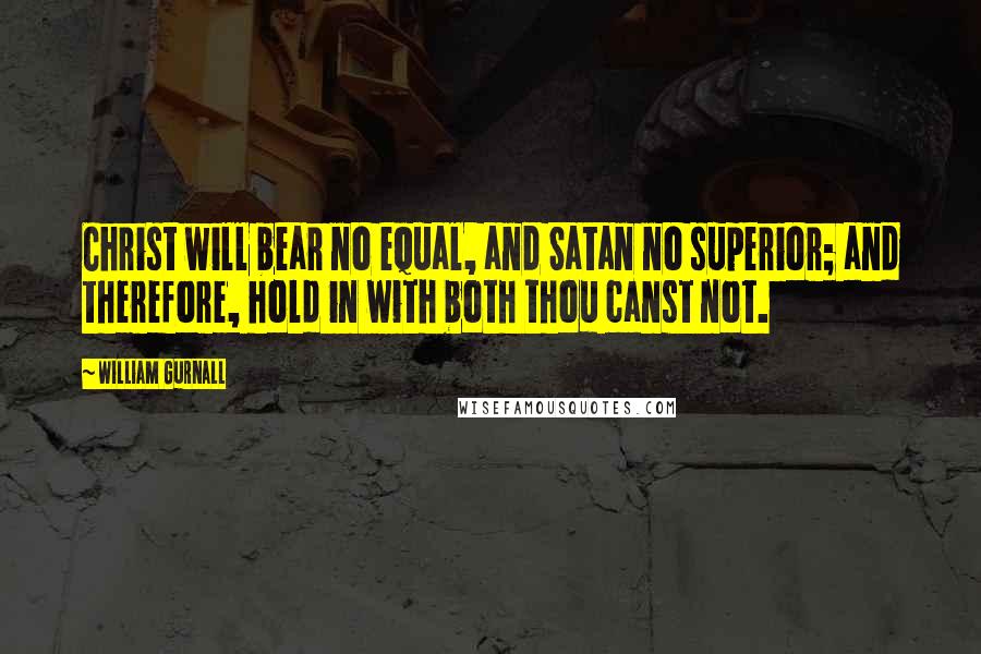 William Gurnall Quotes: Christ will bear no equal, and Satan no superior; and therefore, hold in with both thou canst not.