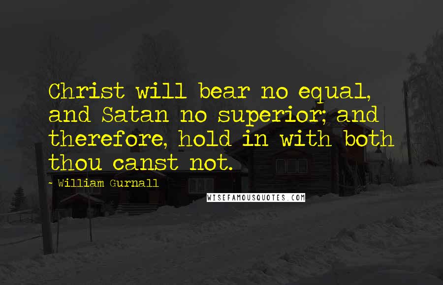 William Gurnall Quotes: Christ will bear no equal, and Satan no superior; and therefore, hold in with both thou canst not.