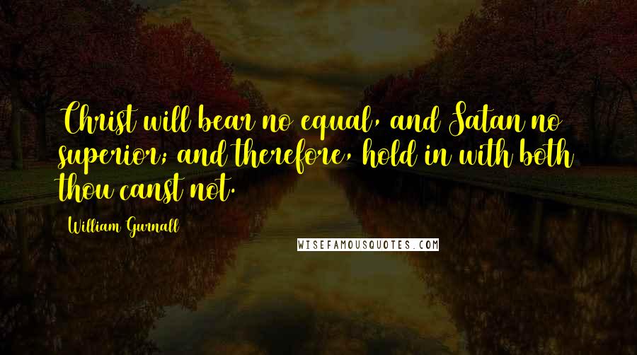 William Gurnall Quotes: Christ will bear no equal, and Satan no superior; and therefore, hold in with both thou canst not.