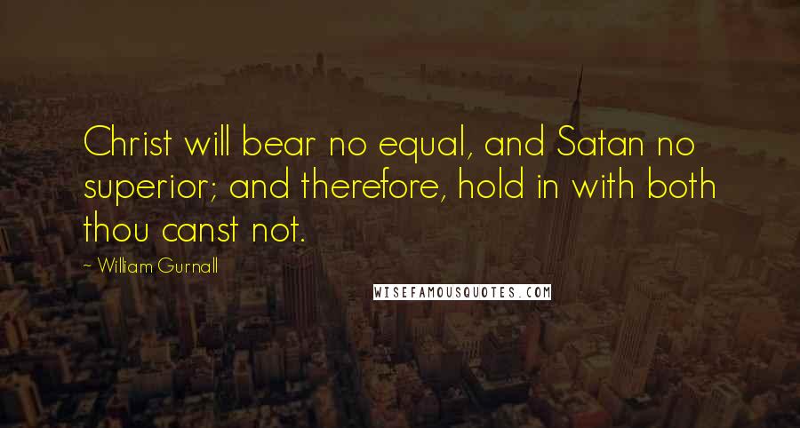 William Gurnall Quotes: Christ will bear no equal, and Satan no superior; and therefore, hold in with both thou canst not.