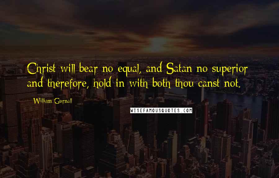 William Gurnall Quotes: Christ will bear no equal, and Satan no superior; and therefore, hold in with both thou canst not.