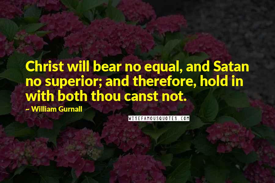 William Gurnall Quotes: Christ will bear no equal, and Satan no superior; and therefore, hold in with both thou canst not.