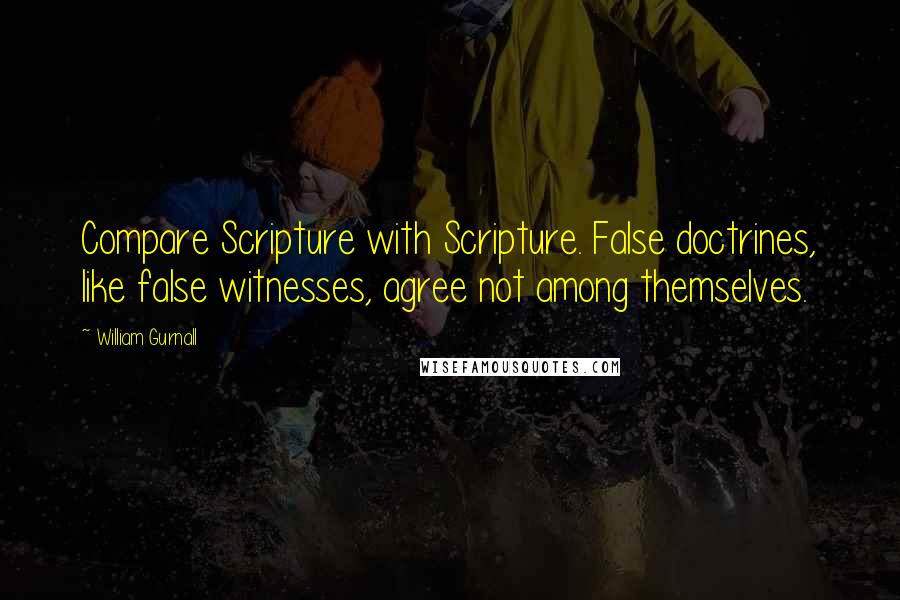 William Gurnall Quotes: Compare Scripture with Scripture. False doctrines, like false witnesses, agree not among themselves.