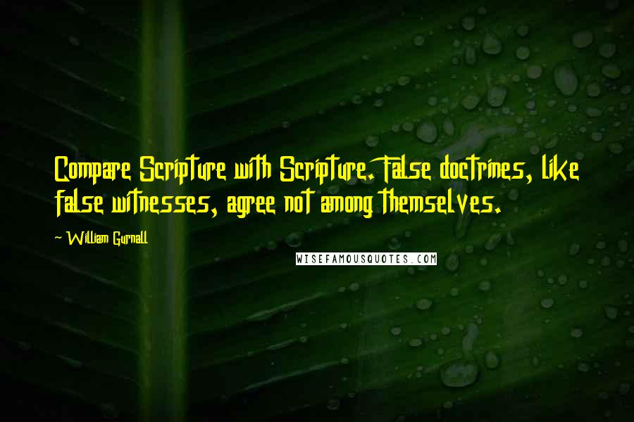 William Gurnall Quotes: Compare Scripture with Scripture. False doctrines, like false witnesses, agree not among themselves.