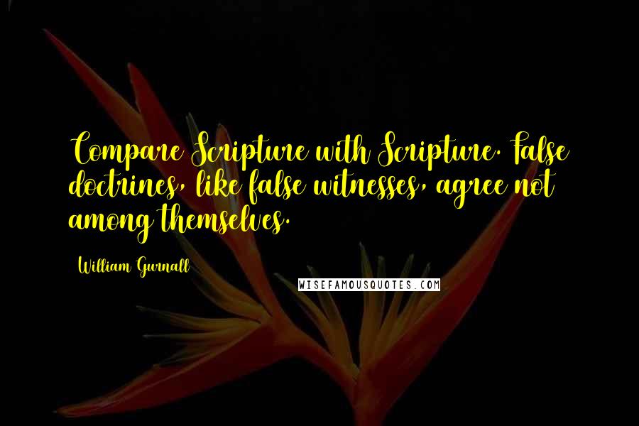 William Gurnall Quotes: Compare Scripture with Scripture. False doctrines, like false witnesses, agree not among themselves.