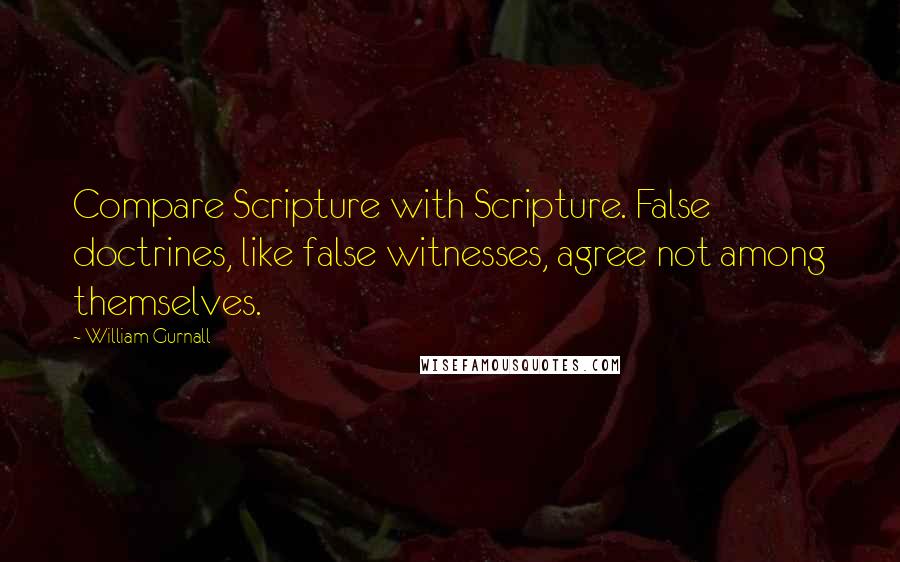 William Gurnall Quotes: Compare Scripture with Scripture. False doctrines, like false witnesses, agree not among themselves.