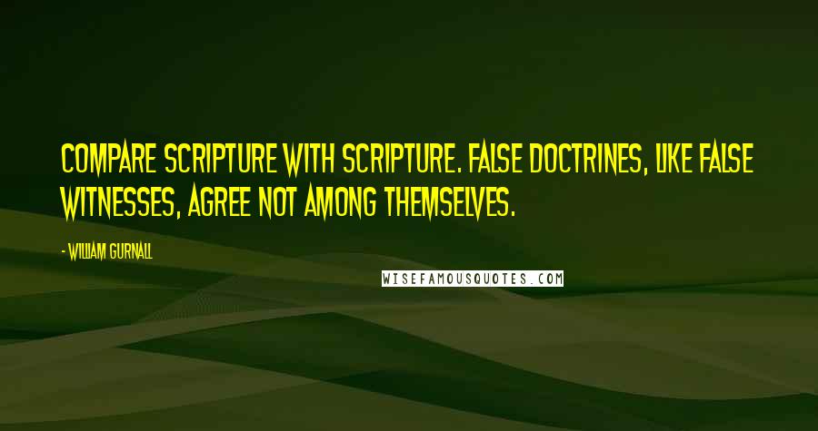 William Gurnall Quotes: Compare Scripture with Scripture. False doctrines, like false witnesses, agree not among themselves.