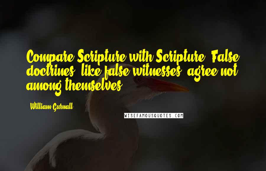 William Gurnall Quotes: Compare Scripture with Scripture. False doctrines, like false witnesses, agree not among themselves.